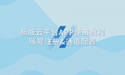 新版云平臺(tái)APP使用教程賬號(hào)注冊&通道配置